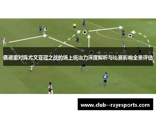 佩德里对阵尤文亚冠之战的场上统治力深度解析与比赛影响全景评估