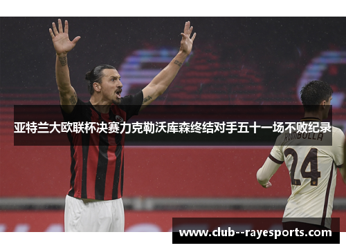 亚特兰大欧联杯决赛力克勒沃库森终结对手五十一场不败纪录