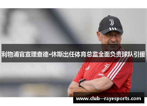 利物浦官宣理查德·休斯出任体育总监全面负责球队引援