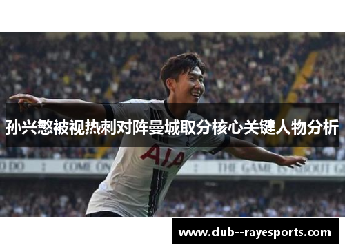 孙兴慜被视热刺对阵曼城取分核心关键人物分析