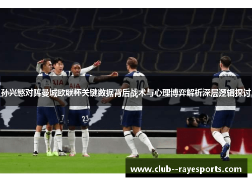 孙兴慜对阵曼城欧联杯关键数据背后战术与心理博弈解析深层逻辑探讨